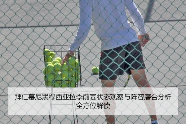 拜仁慕尼黑穆西亚拉季前赛状态观察与阵容磨合分析全方位解读