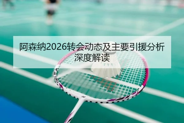 阿森纳2026转会动态及主要引援分析深度解读