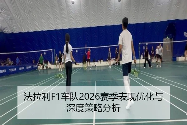 法拉利F1车队2026赛季表现优化与深度策略分析