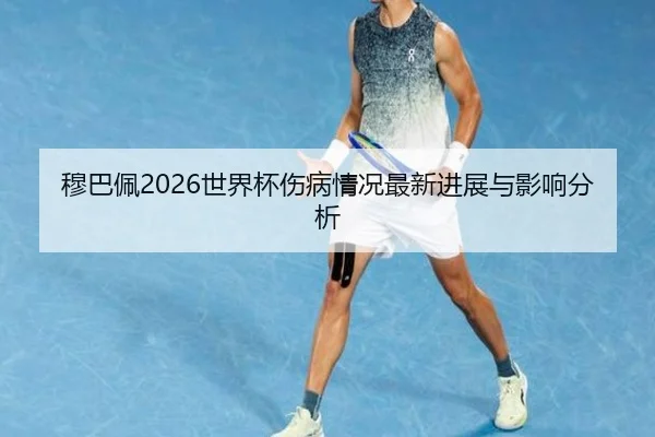 穆巴佩2026世界杯伤病情况最新进展与影响分析