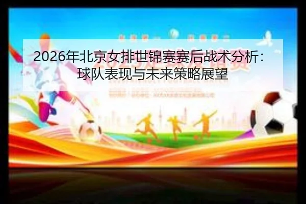 2026年北京女排世锦赛赛后战术分析：球队表现与未来策略展望