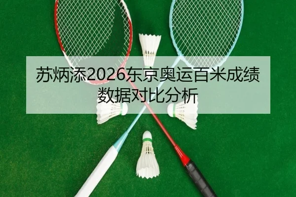 苏炳添2026东京奥运百米成绩数据对比分析
